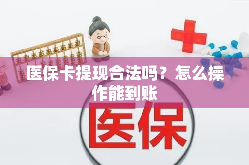 医保卡提现合法吗？怎么操作能到账